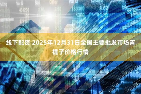 线下配资 2025年12月31日全国主要批发市场青提子价格行情